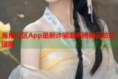 海角社区App最新诈骗案例揭秘及防范提醒