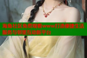 海角社区免费观看www打造便捷生活服务与邻里互动新平台