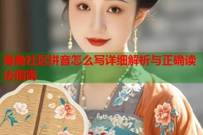 海角社区拼音怎么写详细解析与正确读法指南