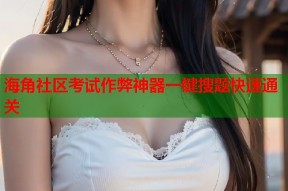 海角社区考试作弊神器一键搜题快速通关