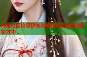 海角社区拍照赚钱攻略轻松变现你的摄影才华