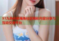 91九色吃奶海角社区精彩内容分享与互动交流平台