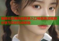 海角社区网页版登录入口畅享高清视频分享与实时互动体验