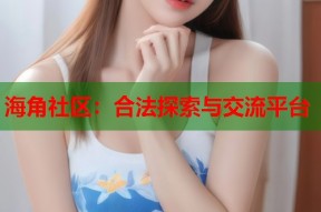 海角社区：合法探索与交流平台