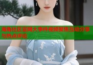 海角社区官网大事件视频聚焦互动分享与热点评论
