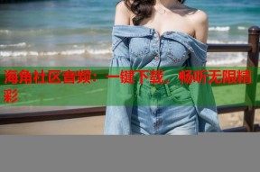 海角社区音频：一键下载，畅听无限精彩