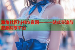 海角社区hj4bb官网——一站式交流与资源共享平台