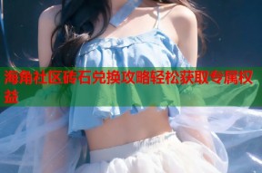海角社区砖石兑换攻略轻松获取专属权益