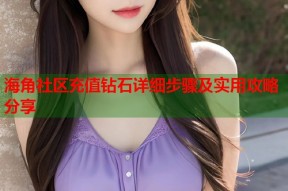 海角社区充值钻石详细步骤及实用攻略分享