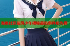 海角社区披风少年揭秘最热事件抢先看
