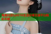 海角社区hj4216生活分享交流平台精彩不断