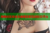 海角社区安全无病毒实时互动社交平台