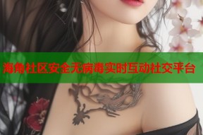 海角社区安全无病毒实时互动社交平台