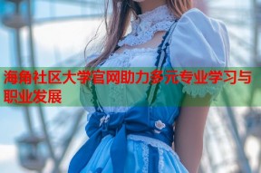 海角社区大学官网助力多元专业学习与职业发展