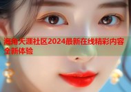 海角天涯社区2024最新在线精彩内容全新体验