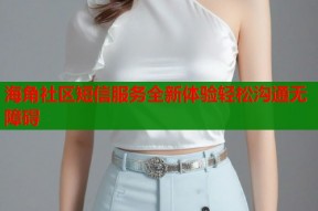 海角社区短信服务全新体验轻松沟通无障碍