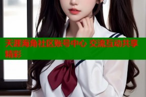 天涯海角社区账号中心 交流互动共享精彩