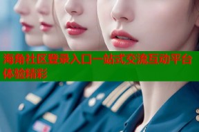 海角社区登录入口一站式交流互动平台体验精彩