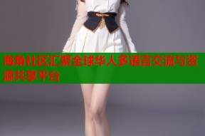 海角社区汇聚全球华人多语言交流与资源共享平台