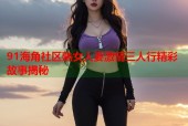 91海角社区熟女人妻激情三人行精彩故事揭秘