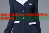 海角社区披风少年：免费高清视频与原创内容平台