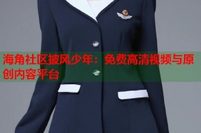 海角社区披风少年：免费高清视频与原创内容平台