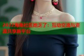 2022海角社区她乏了：互动交流与资源共享新平台