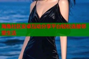 海角社区安卓互动分享平台轻松连接邻里生活
