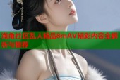 海角社区乱人精品8mAV精彩内容全解析与推荐