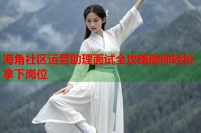 海角社区运营助理面试全攻略助你轻松拿下岗位