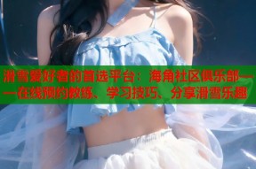 滑雪爱好者的首选平台：海角社区俱乐部——在线预约教练、学习技巧、分享滑雪乐趣