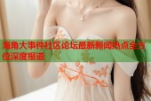 海角大事件社区论坛最新新闻热点全方位深度报道