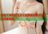 海角大事件社区论坛最新新闻热点全方位深度报道