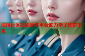 海角社区在线高考平台助力学子圆梦未来