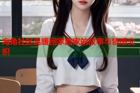 海角社区温暖回家路家的故事与情感交织