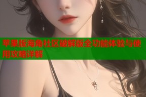 苹果版海角社区破解版全功能体验与使用攻略详解