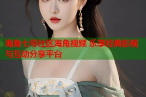 海角七号社区海角视频 乐享经典影视与互动分享平台