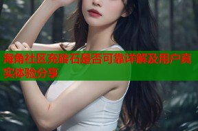 海角社区充砖石是否可靠详解及用户真实体验分享