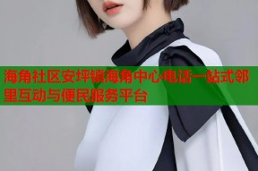 海角社区安坪镇海角中心电话一站式邻里互动与便民服务平台
