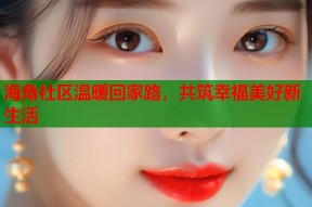 海角社区温暖回家路，共筑幸福美好新生活