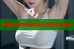 海角社区赚钱攻略轻松实现收益秘诀