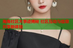 海角社区大事迹揭秘 社区互动与信息共享新体验