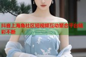 抖音上海角社区短视频互动聚合平台精彩不断