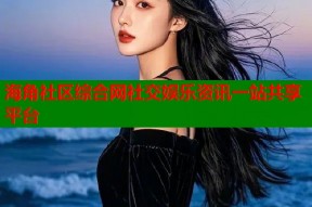 海角社区综合网社交娱乐资讯一站共享平台