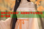 海角社区安全吗？深度解析平台特色与用户保障