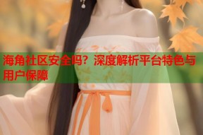 海角社区安全吗？深度解析平台特色与用户保障