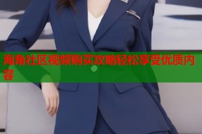 海角社区视频购买攻略轻松享受优质内容