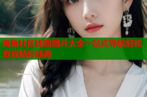 海角社区线路图片大全一站式导航轻松查找精彩线路