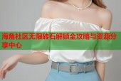 海角社区无限砖石解锁全攻略与资源分享中心