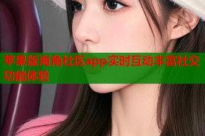 苹果版海角社区app实时互动丰富社交功能体验